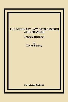 The Mishnaic Law of Blessings and Prayers: Tractate Berakhot - Tzvee Zahavy - cover