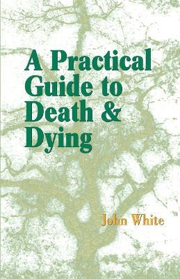 A Practical Guide to Death and Dying - John White - cover