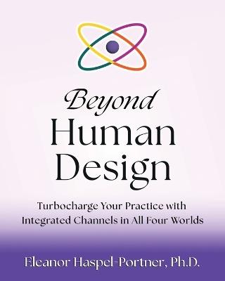 Beyond Human Design: Turbocharge Your Practice with Integrated Channels in All Four Worlds - Eleanor Haspel-Portner - cover