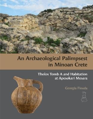 An Archaeological Palimpsest in Minoan Crete: Tholos Tomb A and Habitation at Apesokari Mesara - Georgia Flouda - cover