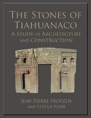 The Stones of Tiahuanaco: A Study of Architecture and Construction - Stella Nair,Jean-Pierre Protzen - cover