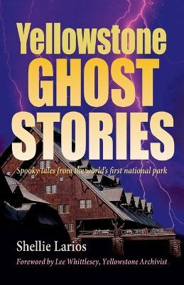 Yellowstone Ghost Stories: Spooky Tales From the World's First National Park - Shellie Larios - cover