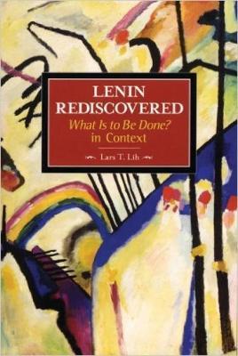 Lenin Rediscovered: What Is To Be Done? In Context: Historical Materialism, Volume 9 - Lars Lih - cover