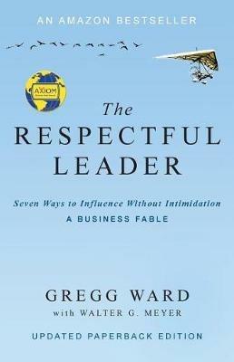 The Respectful Leader: Seven Ways to Influence Without Intimidation - Gregg Ward,Walter G G Meyer - cover