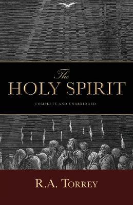 The Holy Spirit: Who He Is and What He Does And How to Know Him in All the Fullness of His Gracious and Glorious Ministry - D D R a Torrey - cover