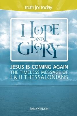 Hope and Glory: Jesus Is Coming Again, The Timeless Message of 1 & 2 Thessalonians - Sam Gordon - cover