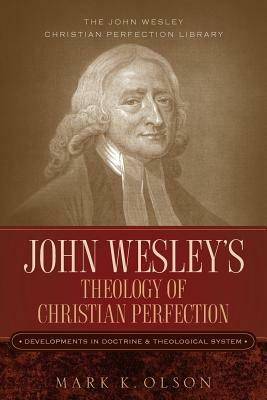 John Wesley's Theology of Christian Perfection: Developments in Doctrine & Theological System - Mark K Olson - cover