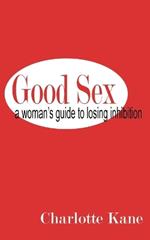 Good Sex: A Woman's Guide to Losing Inhibition