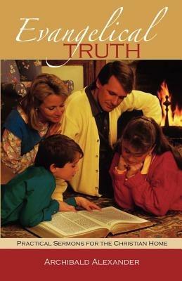 Evangelical Truth: Practical Sermons for the Christian Family - Archibald Alexander - cover