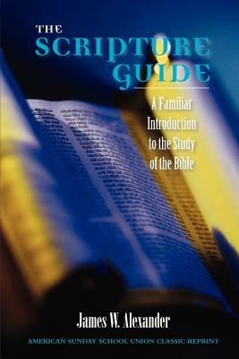 The Scripture Guide: A Familiar Introduction to the Study of the Bible - James W Alexander - cover