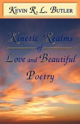 Kinetic Realms of Love & Beautiful Poetry - Kevin Rl Butler - cover