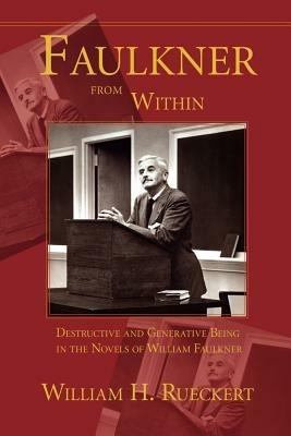 Faulkner from Within: Destructive and Generative Being in the Novels of William Faulkner - William H Rueckert - cover