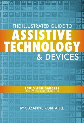 The Illustrated Guide to Assistive Technology & Devices: Tools And Gadgets For Living Independently - Suzanne Robitaille - cover