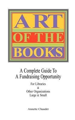 ART OF THE BOOKS A Complete Guide to a Fundraising Project for Libraries & Other Organizations - Annette Chaudet - cover