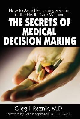 The Secrets of Medical Decision Making: How to Avoid Becoming a Victim of the Health Care Machine - Oleg, I. Reznik - cover