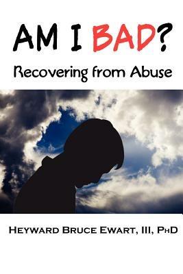 AM I BAD? Recovering From Abuse - III Heyward Bruce Ewart - cover