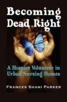 Becoming Dead Right: A Hospice Volunteer in Urban Nursing Homes - Frances Shani Parker - cover