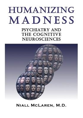 Humanizing Madness: Psychiatry and the Cognitive Neurosciences - Niall McLaren M.D. - cover