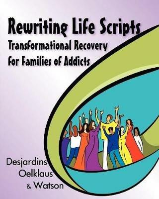 Rewriting Life Scripts: Transformational Recovery for Families of Addicts - Liliane Desjardins,Nancy Oelklaus,Irene Watson - cover