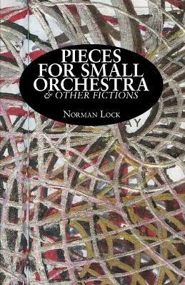 Pieces for Small Orchestra & Other Fictions - Norman Lock - cover