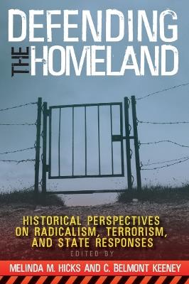 Defending the Homeland: Historical Perspectives on Radicalism, Terrorism, and State Responses - Melinda M. Hicks,C. Belmont Keeney - cover