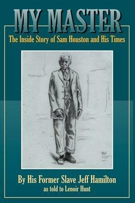 My Master: The Inside Story of Sam Houston and His Times - Jeff Hamilton - cover