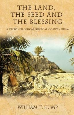 The Land, the Seed and the Blessing: A Chronological Biblical Compendium - William Kump - cover