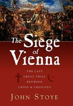 The Siege of Vienna: The Last Great Trial Between Cross & Crescent