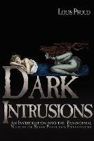 Dark Intrusions: An Investigation into the Paranormal Nature of Sleep Paralysis Experiences - Louis Proud - cover