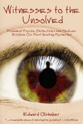 Witnesses to the Unsolved: Prominent Psychic Detectives and Mediums Explore Our Most Haunting Mysteries - Edward Olshaker - cover