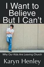 I Want to Believe But I Can't: Why Our Kids Are Leaving Church