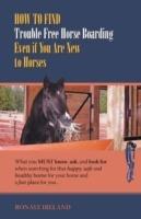 How to Find Trouble Free Horse Boarding Even If You Are New to Horses: What You Must Know, Ask, and Look for When Searching for That Happy, Safe and H