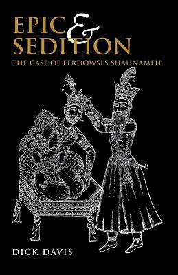 Epic & Sedition: The Case of Ferdowsi's Shahnameh - Dick Davis - cover