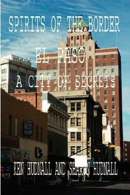 Spirits of the Border: El Paso: A City of Secrets - Ken Hudnall,Sharon Hudnall - cover