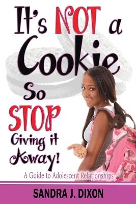 It's NOT a Cookie So STOP Giving it Away!: A Guide to Adolescent Relationships - Sandra J Dixon - cover