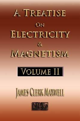 A Treatise On Electricity And Magnetism - Volume Two - Illustrated - James Clerk Maxwell - cover