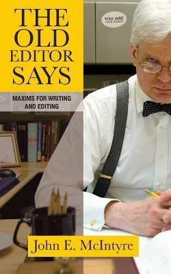 The Old Editor Says: Maxims for Writing and Editing - John E McIntyre - cover