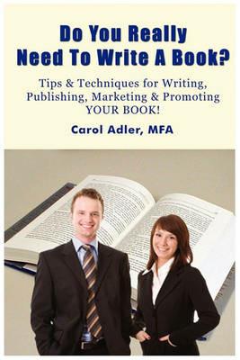 Do You Really Need to Write a Book? Tips & Techniques for Writing, Publishing, Marketing & Promoting Your Book! - Carol Adler - cover