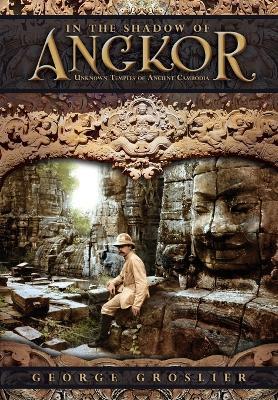In the Shadow of Angkor - Unknown Temples of Ancient Cambodia - George Groslier,Pedro Rodriguez - cover