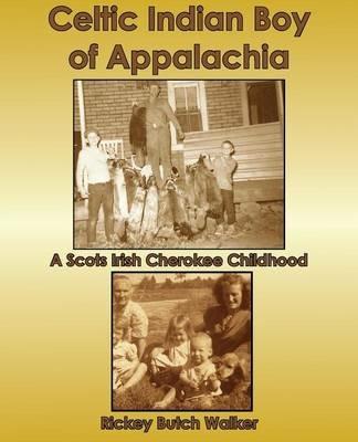 Celtic Indian Boy of Appalachia: A Scots Irish Cherokee Childhood - Rickey Butch Walker - cover