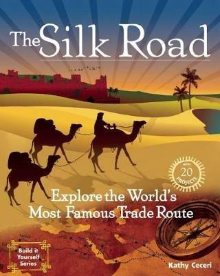 The Silk Road: Explore the World's Most Famous Trade Route with 20 Projects - Kathy Ceceri - cover