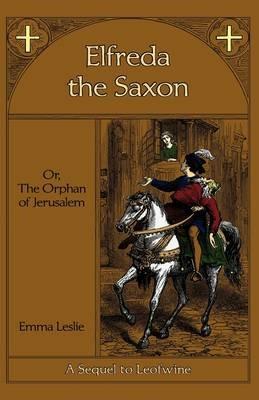 Elfreda the Saxon: Or, The Orphan of Jerusalem, A Sequel to Leofwine - Emma Leslie - cover