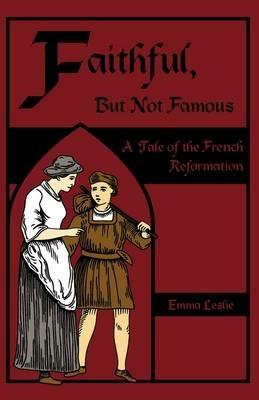 Faithful, But Not Famous: A Tale of the French Reformation - Emma Leslie - cover