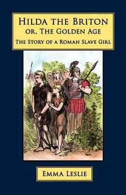 Hilda the Briton: Or, The Golden Age, The Story of a Roman Slave Girl - Emma Leslie - cover