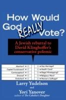 How Would God Really Vote: A Jewish Rebuttal to David Klinghoffer's Conservative Polemic - Larry D Yudelson,Yori Yanover - cover
