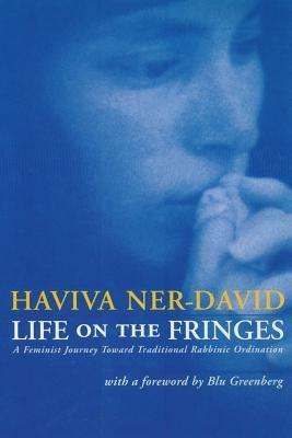 Life on the Fringes: A Feminist Journey Toward Traditional Rabbinic Ordination - Haviva Ner-David - cover