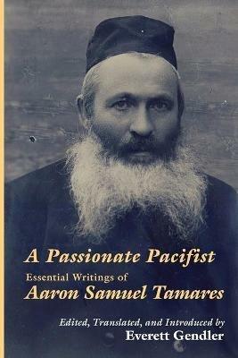 A Passionate Pacifist: Essential Writings of Aaron Samuel Tamares - Aaron Samuel Tamares - cover