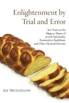 Enlightenment by Trial and Error: Ten Years on the Slippery Slopes of Jewish Spirituality, Postmodern Buddhism, and Other Mystical Heresies - Jay Michaelson - cover