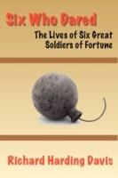 Six Who Dared: The Lives of Six Great Soldiers of Fortune - Richard Harding Davis - cover