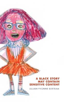 A Black Story May Contain Sensitive Content - Lillian-Yvonne Bertram - cover